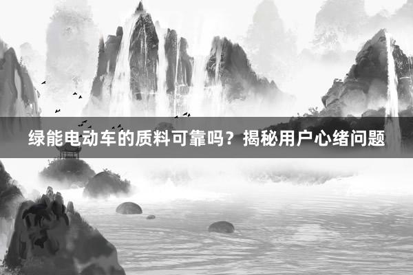 绿能电动车的质料可靠吗？揭秘用户心绪问题